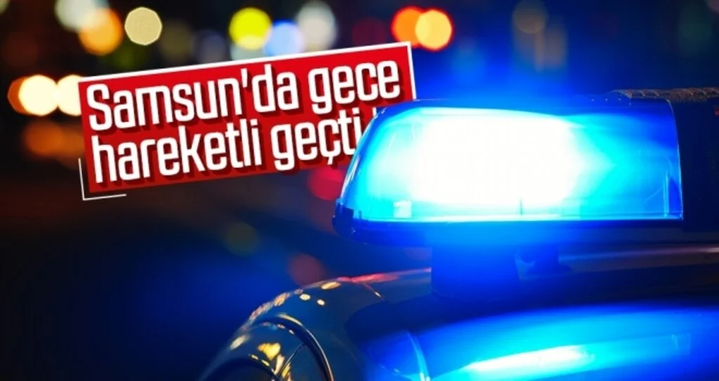 Samsun'da gece hareketli geçti