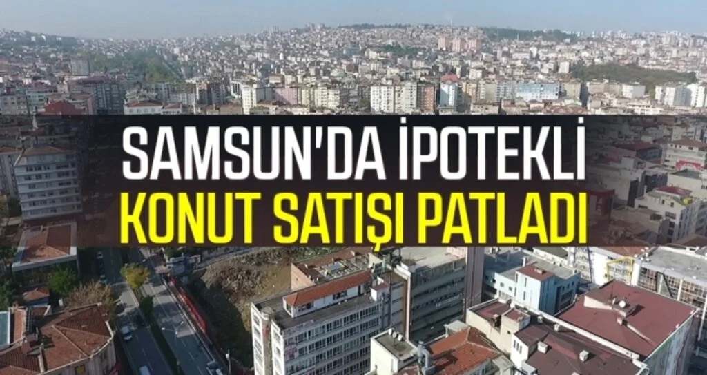 Samsun'da ipotekli konut satışı patladı