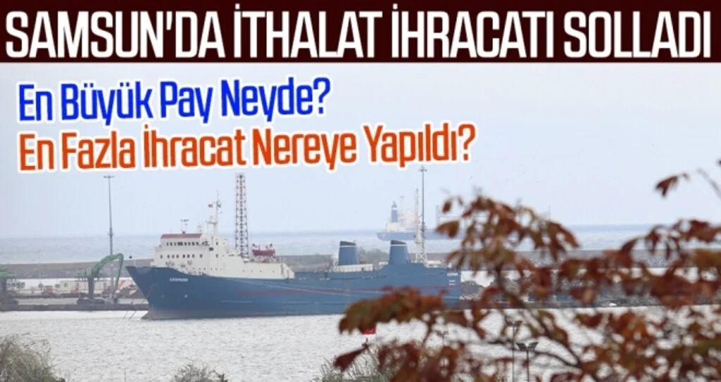 Samsun'da ithalat ihracatı solladı! En Büyük Pay Neyde? En Fazla İhracat Nereye Yapıldı?
