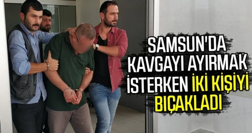 Samsun'da Kavgayı ayırmak isterken iki kişiyi bıçakladı