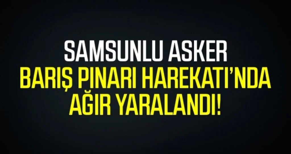 Samsunlu Asker Barış Pınarı Harekatı'nda Ağır Yaralandı