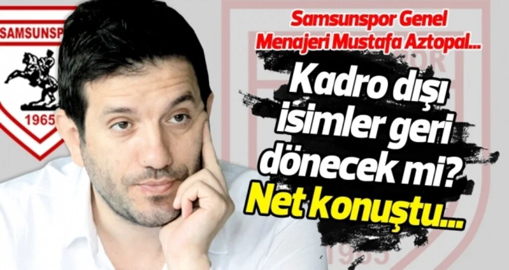 Samsunspor Genel Menajeri Aztopal, kadro dışı bırakılan futbolcularla ilgili konuştu