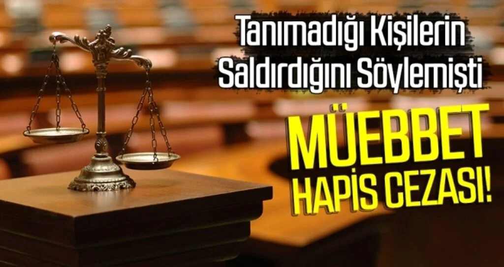 Tanımadığı Kişilerin Saldırdığını Söylemişti! Müebbet Hapis Cezası