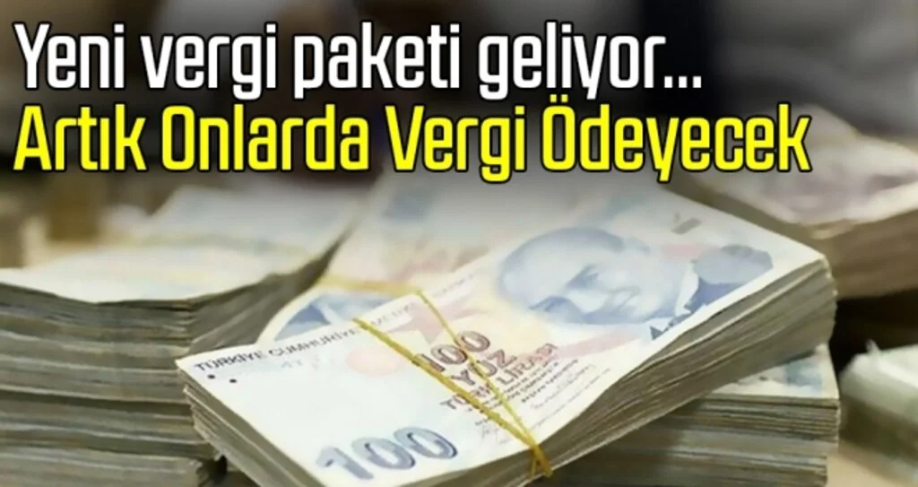 Yeni vergi paketi geliyor… Artık Onlarda Vergi Ödeyecek