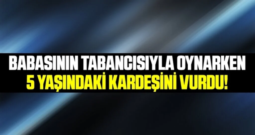 Babasının tabancısıyla oynarken 5 yaşındaki kardeşini vurdu
