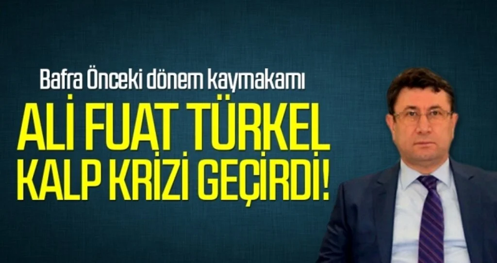 Bafra Önceki Dönem Kaymakamı Ali Fuat Türkel Kalp Krizi Geçirdi!