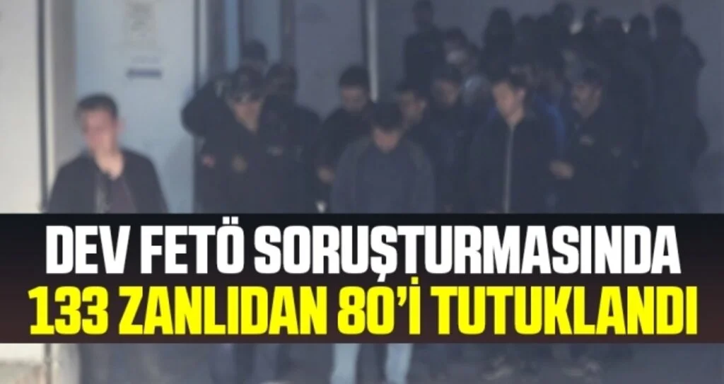Dev FETÖ soruşturmasında 80 tutuklama