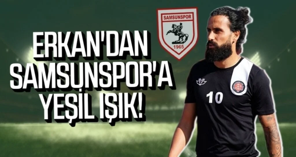 Erkan'dan Samsunspor'a Yeşil Işık!