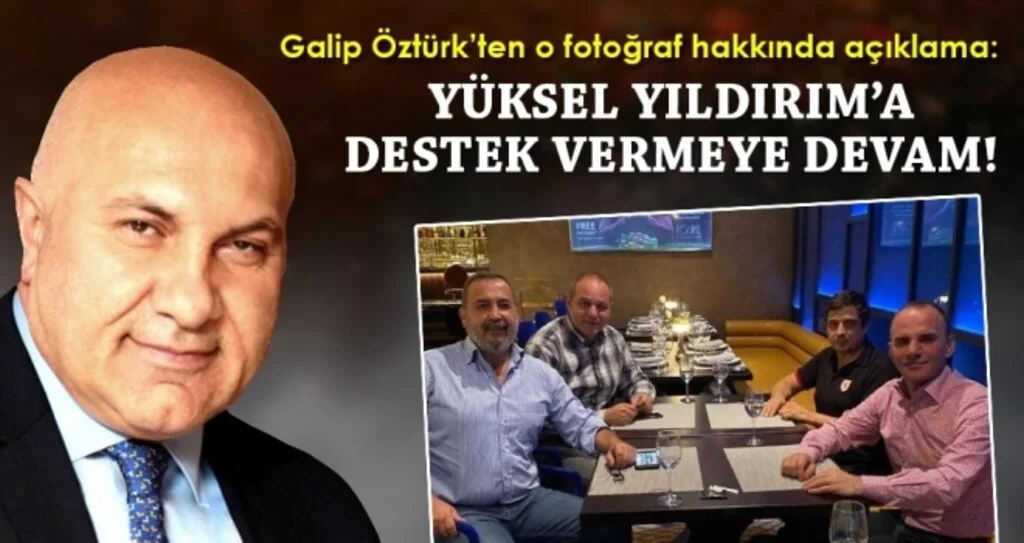 Galip Öztürk’ten o fotoğraf hakkında açıklama: Yüksel Yıldırım’a destek vermeye devam!