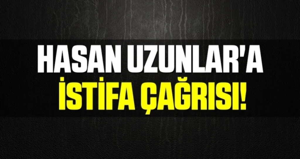 Hasan Uzunlar'a istifa çağrısı 