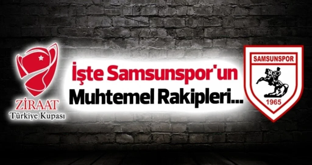 İşte Samsunspor'un Ziraat Türkiye Kupası'ndaki muhtemel rakipleri...