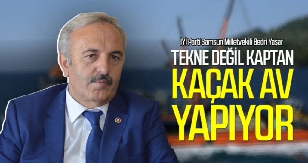 İYİ Parti Samsun Milletvekili Bedri Yaşar: Tekne değil kaptan 'kaçak av' yapıyor