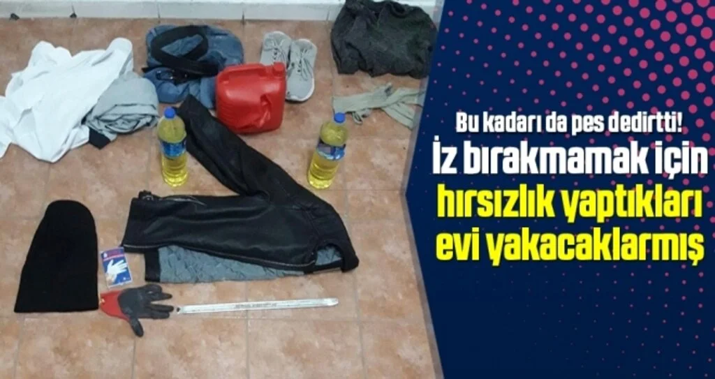 İz bırakmamak için hırsızlık yaptıkları evi yakacaklarmış