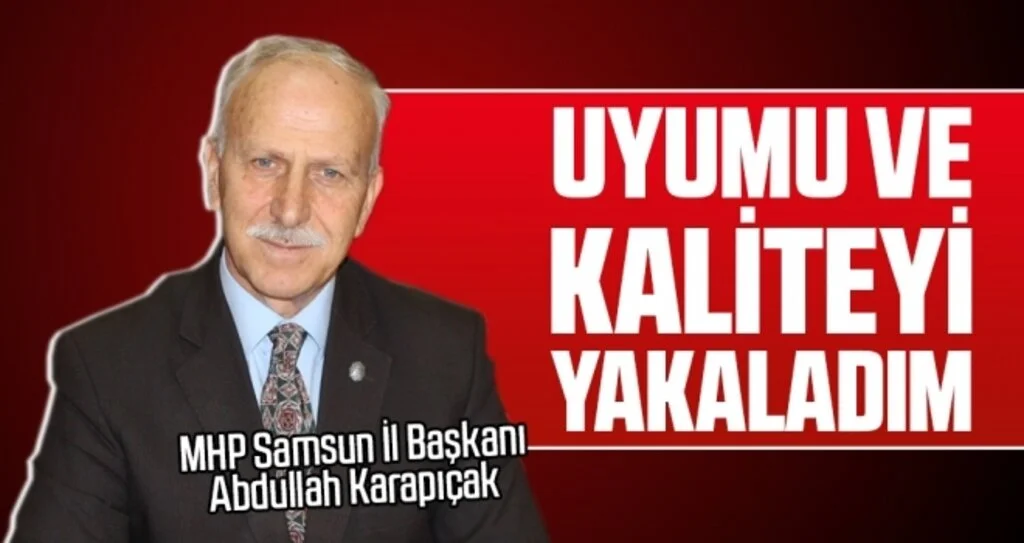 MHP Samsun İl Başkanı Abdullah Karapıçak: Uyumu ve kaliteyi yakaladım