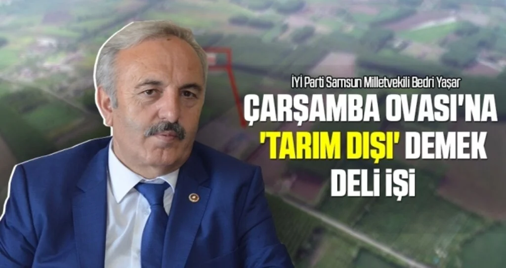 Milletvekili Yaşar: Çarşamba Ovası'na 'tarım dışı' demek deli işi
