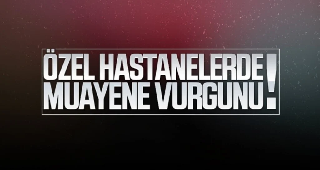 Özel hastanelerde muayene vurgunu!