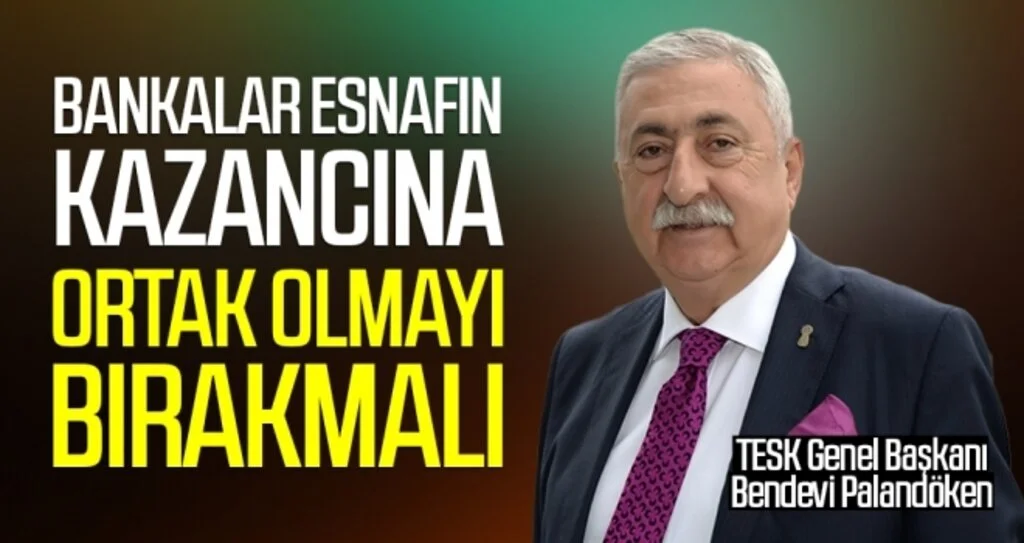 Palandöken: Bankalar Esnafın Kazancına Ortak Olmayı Bırakmalı
