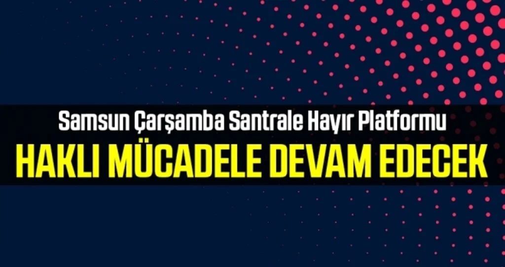 Samsun Çarşamba Santrale Hayır Platformu: Haklı mücadele devam edecek