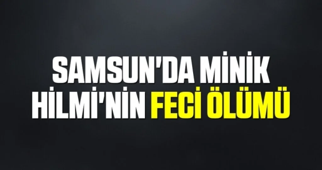 Samsun'da Minik Hilmi'nin Feci Ölümü