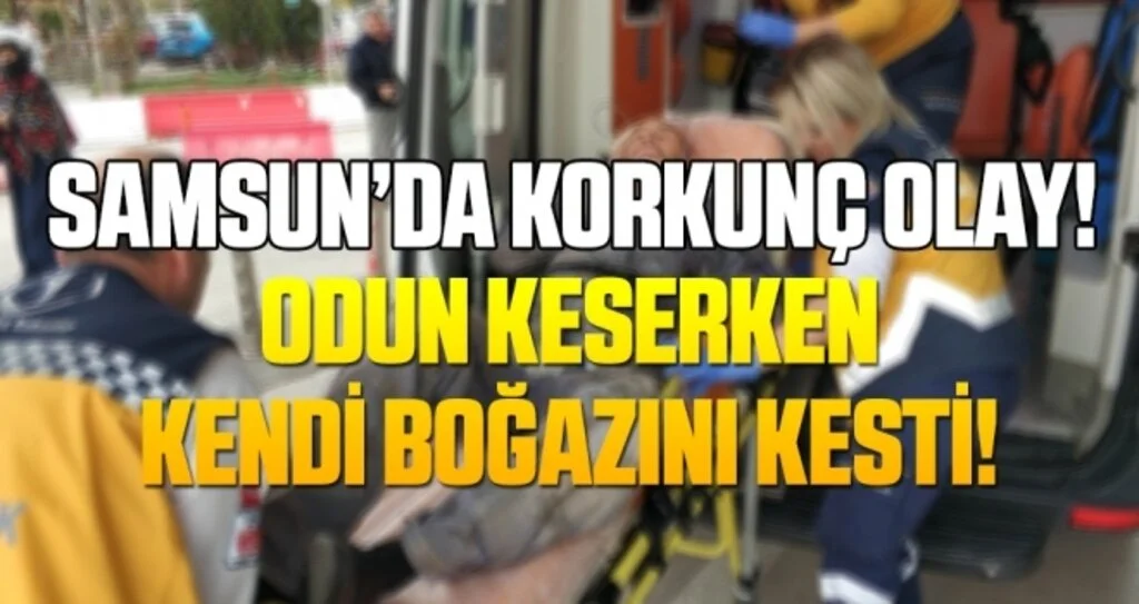 Samsun'da Odun keserken kendi boğazını kesti