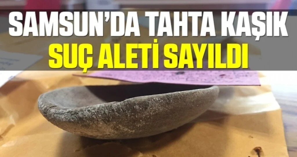 Samsun'da 'Tahta Kaşık' Suç Aleti Sayıldı