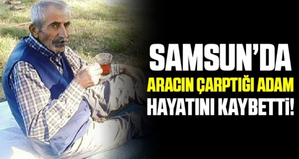 Samsun'da Yolun karşısına geçerken aracın çarptığı yaşlı adam hayatını kaybetti