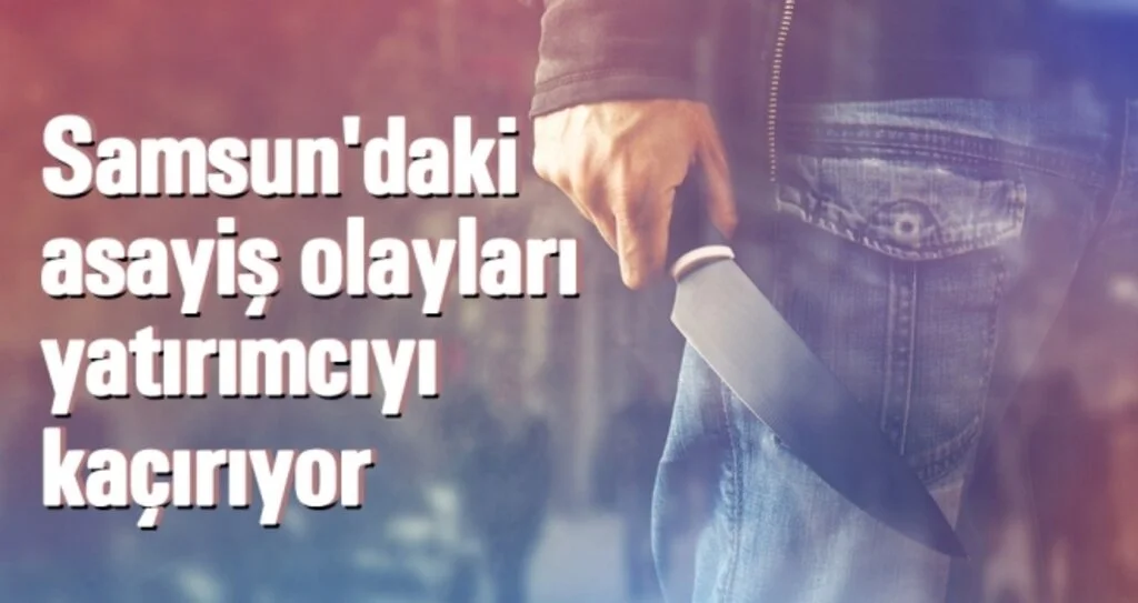 Samsun'daki Asayiş Olayları Yatırımcıyı Kaçırıyor