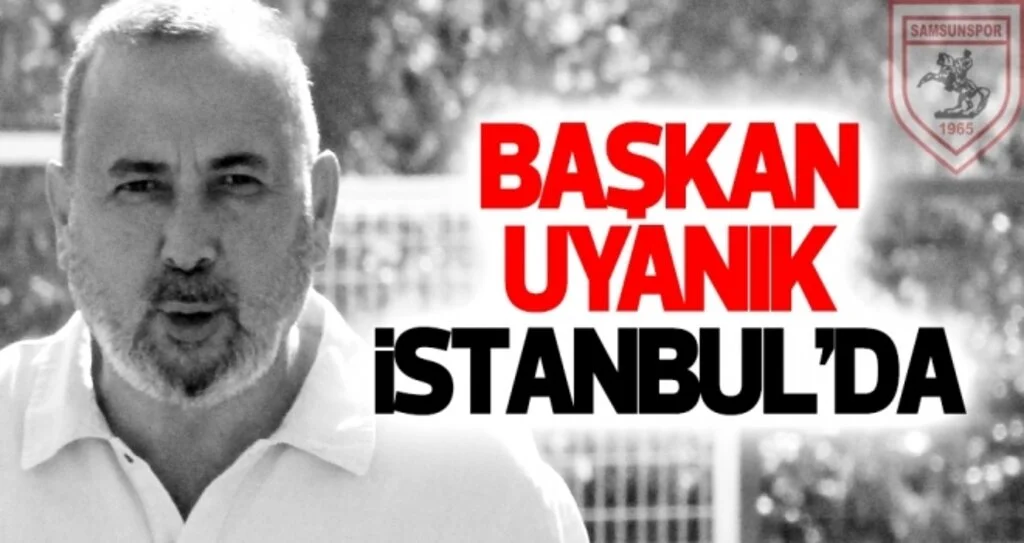 Samsunspor Kulübü Başkanı Uyanık İstanbul'da