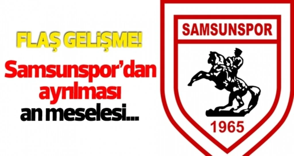 Samsunspor'dan ayrılması an meselesi