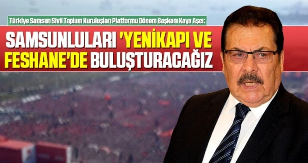 Türkiye Samsun Sivil Toplum Kuruluşları Platformu Dönem Başkanı Kaya Aşcı: Samsunluları 'Yenikapı ve Feshanede Buluşturacağız