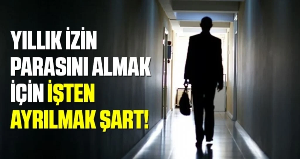 Yıllık izin parasını almak için işten ayrılmak şart