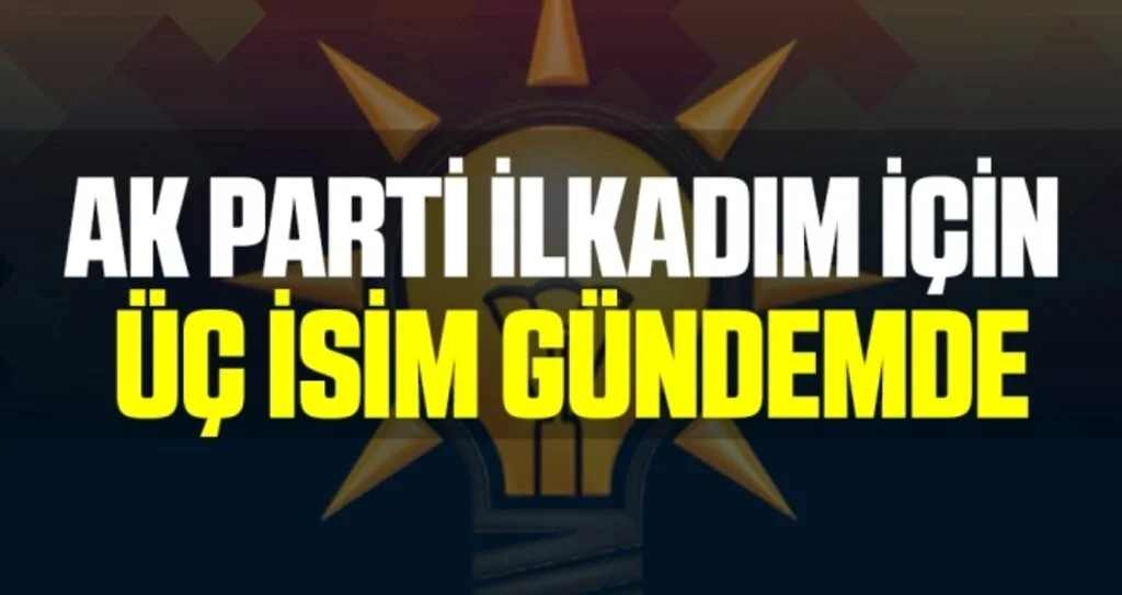 AK Parti İlkadım İçin Üç İsim Gündemde