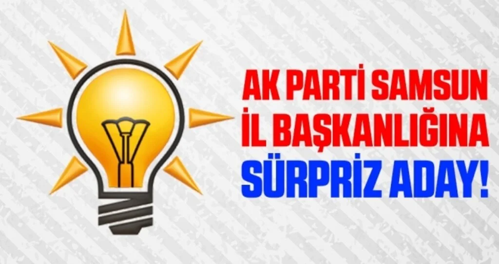 AK Parti Samsun İl Başkanlığına Sürpriz Aday