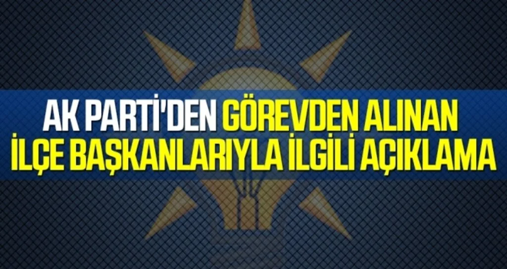 AK Parti'den Görevden Alınan İlçe Başkanlarıyla İlgili Açıklama