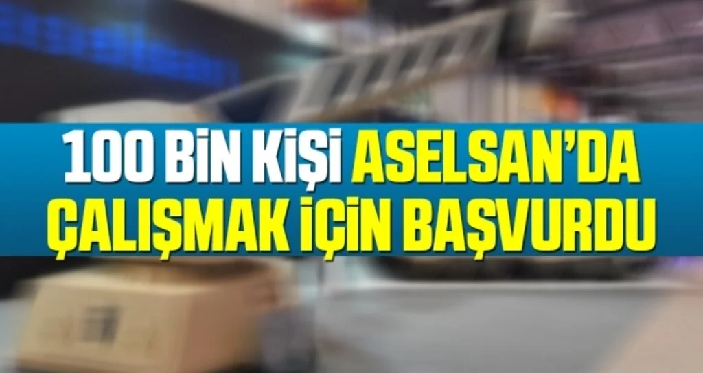 ASELSAN Genel Müdürü Görgün: 100 bin kişi ASELSAN’da çalışmak için başvurdu