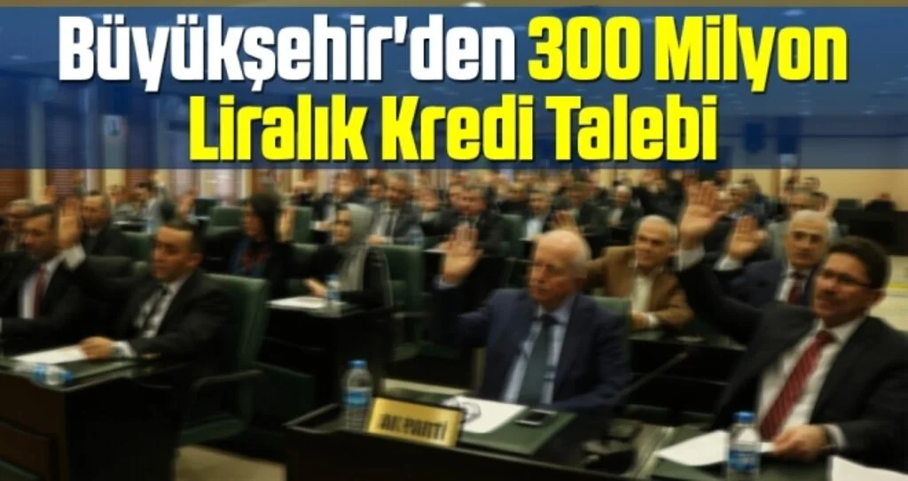 Büyükşehir'den 300 Milyon Liralık Kredi Talebi