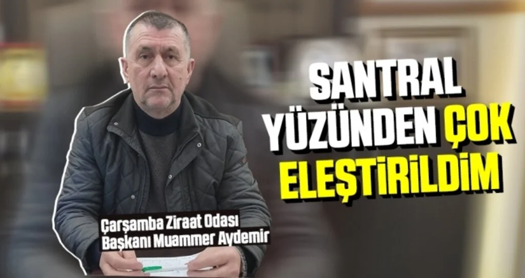 Çarşamba Ziraat Odası Başkanı Aydemir: Santral yüzünden çok eleştirildim