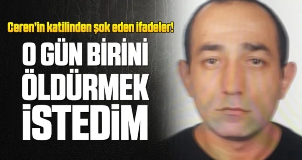 Ceren Özdemir’in katil zanlısı: O gün birini öldürmek istedim