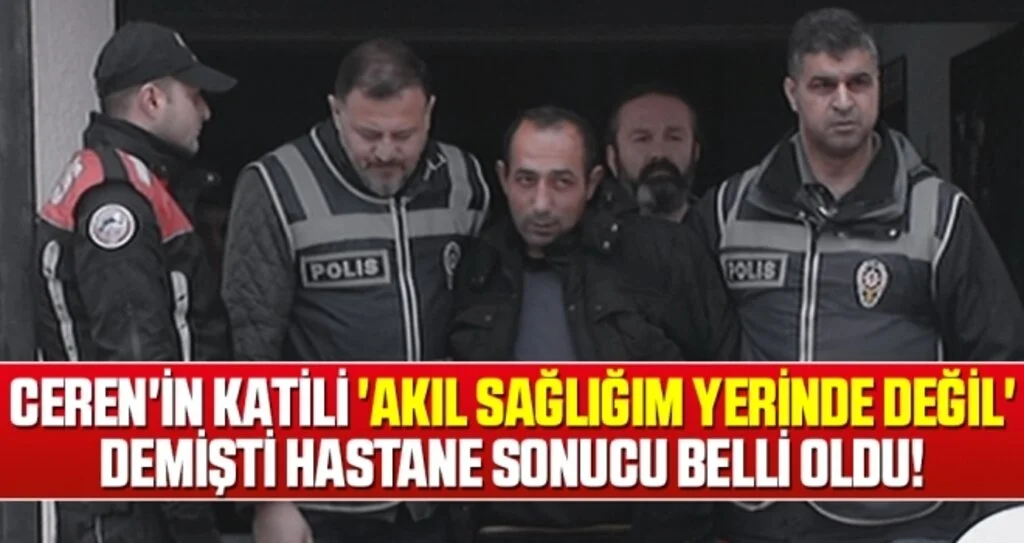 Ceren'in Katili 'Akıl Sağlığım Yerinde Değil' Demişti Hastane Sonucu Belli Oldu