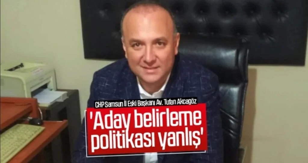 CHP Samsun İl Eski Başkanı Av. Tufan Akcagöz: 'Aday belirleme politikası yanlış'