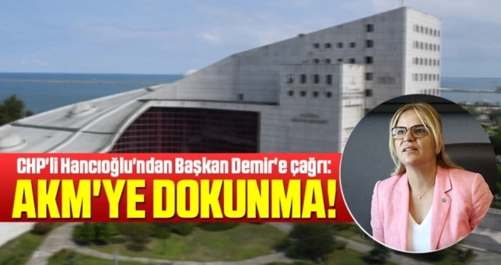 CHP'li Hancıoğlu'ndan Başkan Demir'e çağrı: AKM'ye dokunma!