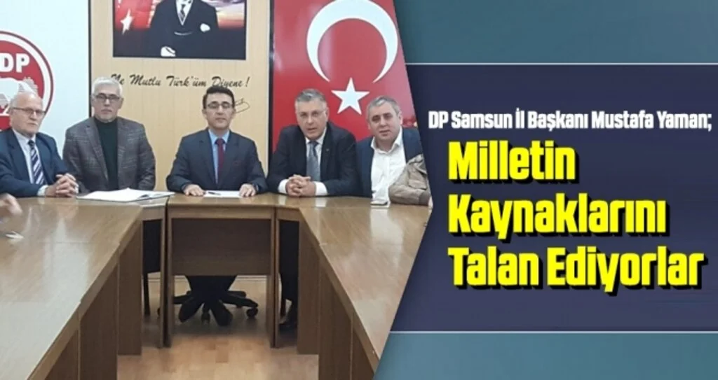 DP Samsun İl Başkanı Mustafa Yaman: Milletin Kaynaklarını Talan Ediyorlar
