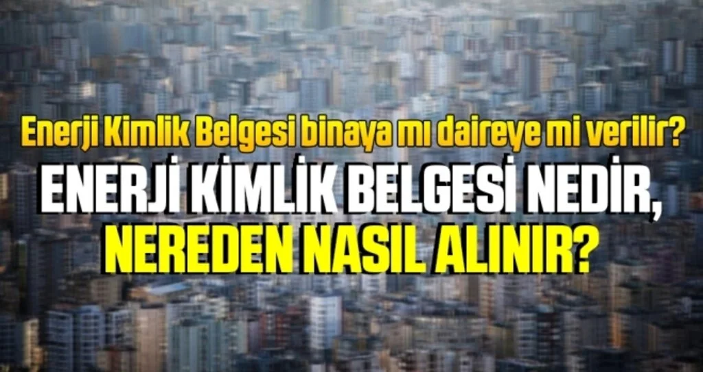 Enerji Kimlik Belgesi binaya mı daireye mi verilir? Enerji Kimlik Belgesi nedir, nereden nasıl alınır?