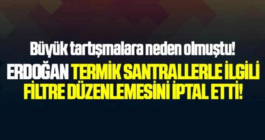 Erdoğan termik santrallerle ilgili filtre düzenlemesini iptal etti!