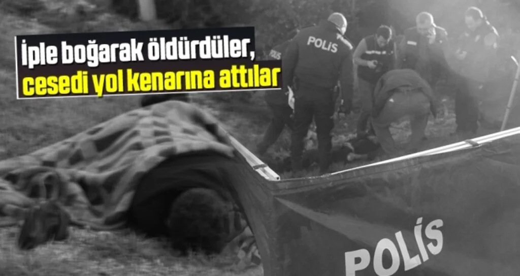 İple Boğarak Öldürdüler, Cesedi Yol Kenarına Attılar