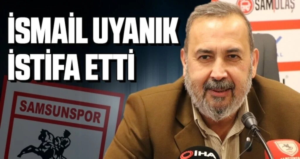 İsmail Uyanık, Samsunspor'daki tüm görevlerinden istifa etti