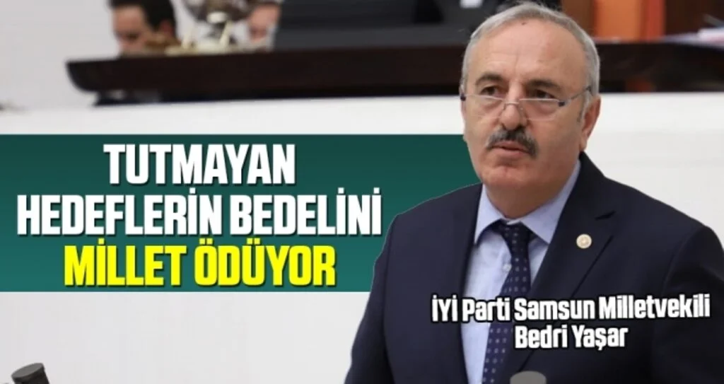 İYİ Parti Samsun Milletvekili Bedri Yaşar: Tutmayan hedeflerin bedelini millet ödüyor