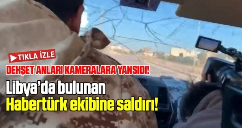 Libya’da bulunan Habertürk ekibine saldırı!