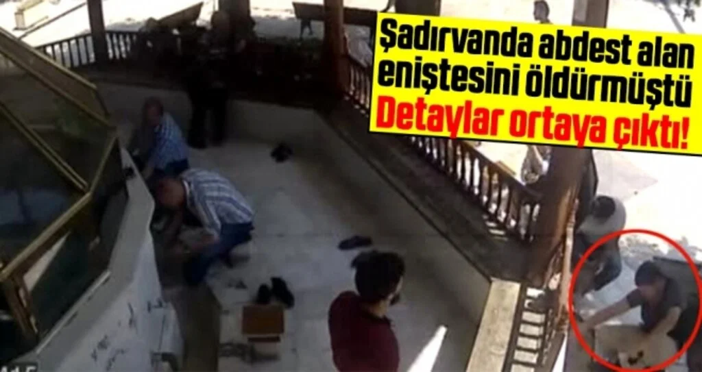Şadırvanda Abdest Alan Eniştesini Öldürmüştü! Detaylar Ortaya Çıktı