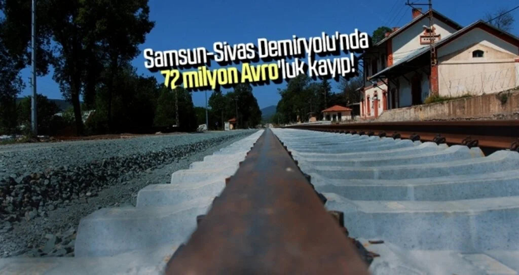 Samsun-Sivas Demiryolu'nda 72 milyon Avro'luk kayıp!